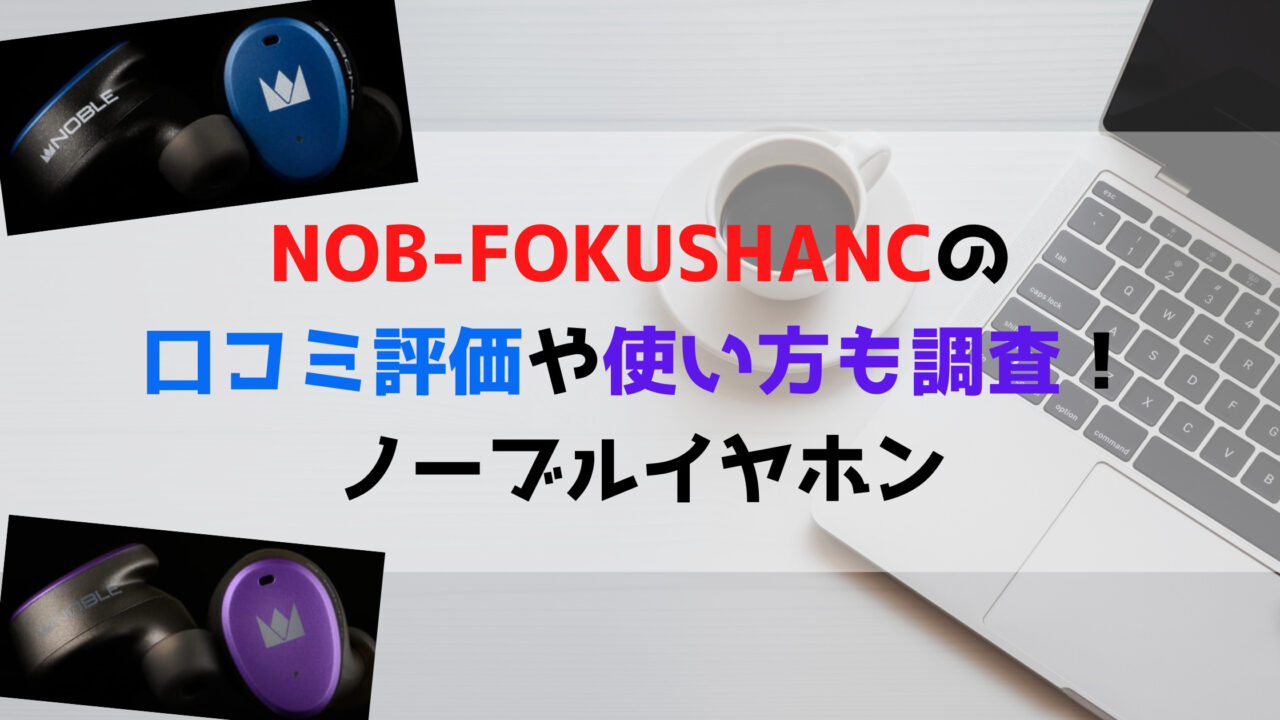 NOB-FOKUSHANCの口コミ評価や使い方も調査！ノーブルイヤホン