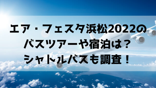 エア・フェスタ浜松2022の バスツアーや宿泊は？ シャトルバスも調査！