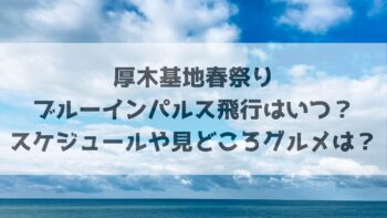 厚木基地春祭りブルーインパルス飛行はいつ？スケジュールや見どころグルメは？