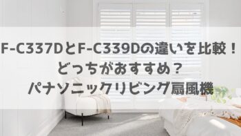 F-C337DとF-C339Dの違いを比較！どっちがおすすめ？パナソニックリビング扇風機