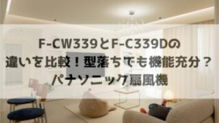 F-CW339とF-C339Dの違いを比較！型落ちでも機能充分？パナソニック扇風機