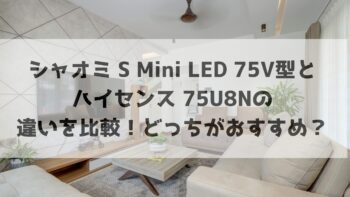 シャオミ S Mini LED 75V型とハイセンス 75U8Nの違いを比較！どっちがおすすめ？