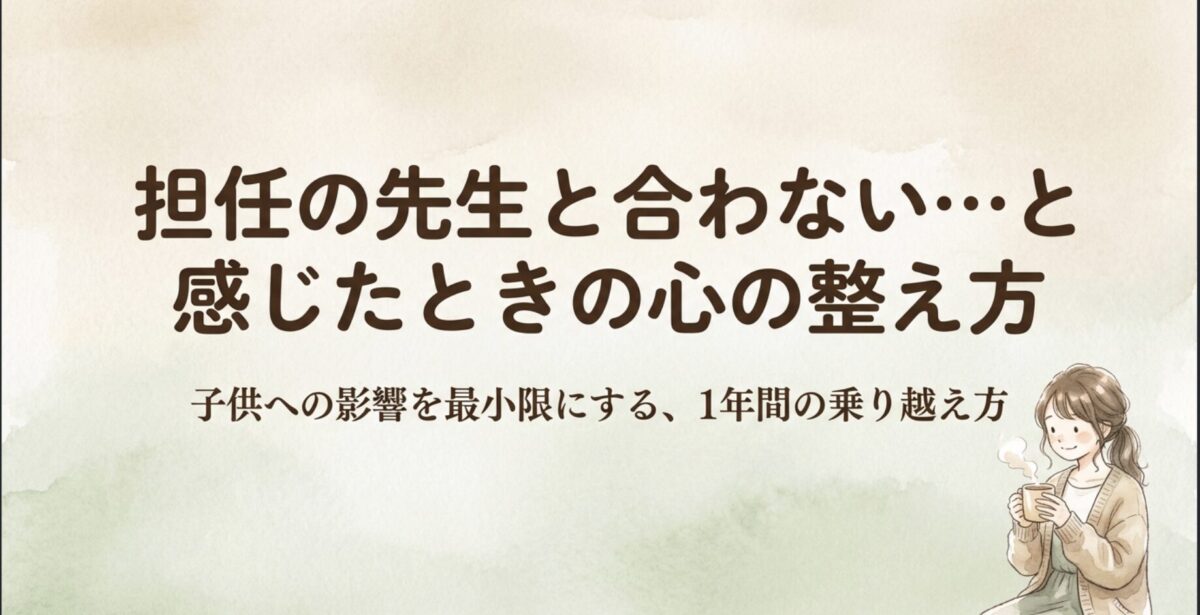 担任の先生と合わない…と感じたときの心の整え方｜子供への影響を最小限にする、1年間の乗り越え方